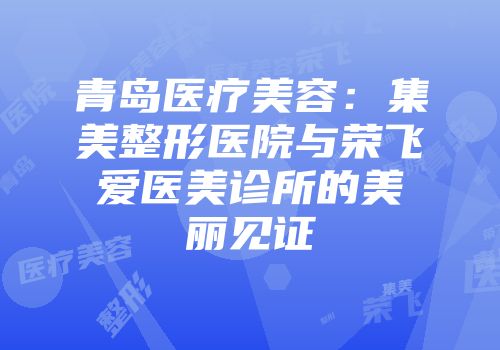 青岛医疗美容：集美整形医院与荣飞爱医美诊所的美丽见证