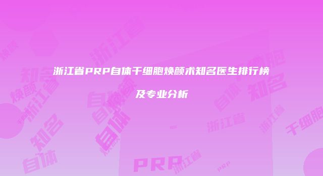 浙江省PRP自体干细胞焕颜术知名医生排行榜及专业分析