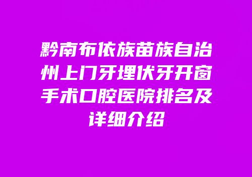 黔南布依族苗族自治州上门牙埋伏牙开窗手术口腔医院排名及详细介绍