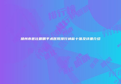 扬州市芭比眼睛手术医院排行榜前十强及详细介绍