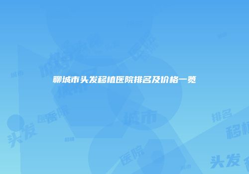 聊城市头发移植医院排名及价格一览