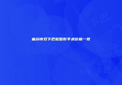 临汾市双下巴脸整形手术价格一览