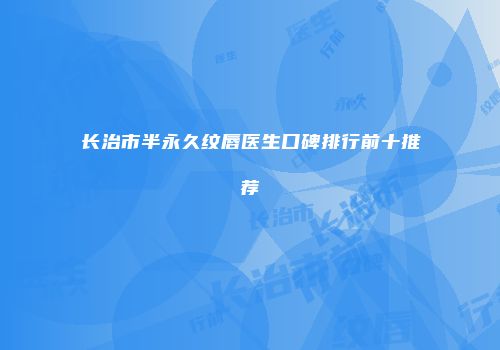 长治市半永久纹唇医生口碑排行前十推荐