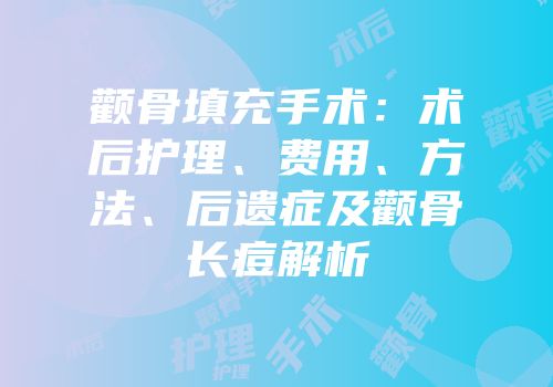 颧骨填充手术：术后护理、费用、方法、后遗症及颧骨长痘解析