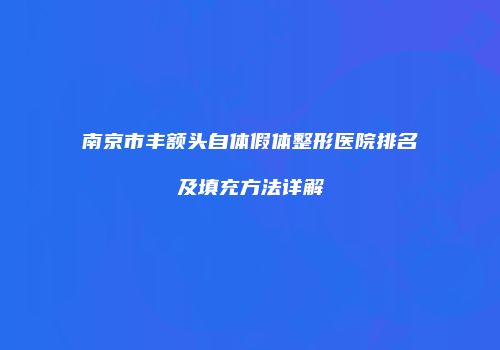 南京市丰额头自体假体整形医院排名及填充方法详解