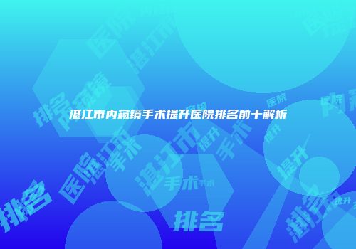 湛江市内窥镜手术提升医院排名前十解析