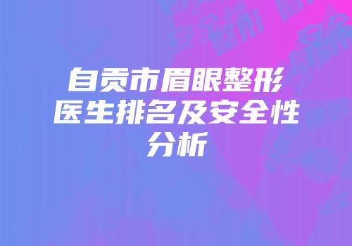 自贡市眉眼整形医生排名及安全性分析