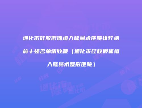 通化市硅胶假体植入隆鼻术医院排行榜前十强名单请收藏（通化市硅胶假体植入隆鼻术整形医院）