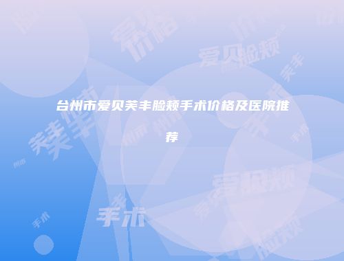 台州市爱贝芙丰脸颊手术价格及医院推荐