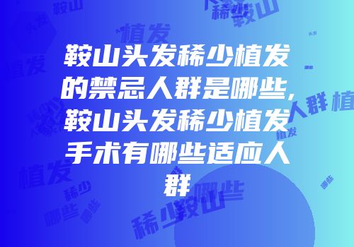 鞍山头发稀少植发的禁忌人群是哪些,鞍山头发稀少植发手术有哪些适应人群