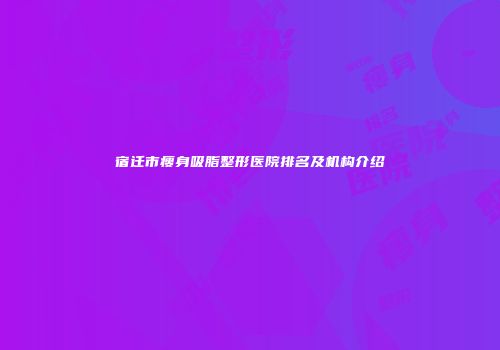 宿迁市瘦身吸脂整形医院排名及机构介绍