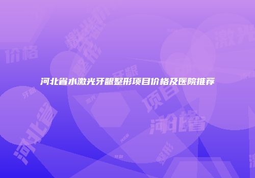 河北省水激光牙龈整形项目价格及医院推荐
