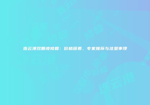 连云港双眼皮修复：价格因素、专家推荐与注意事项