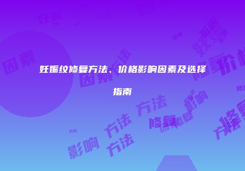 妊娠纹修复方法、价格影响因素及选择指南