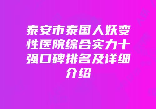 泰安市泰国人妖变性医院综合实力十强口碑排名及详细介绍