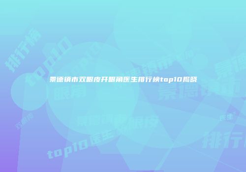 景德镇市双眼皮开眼角医生排行榜top10揭晓