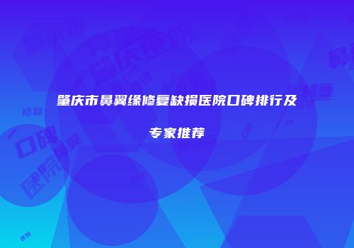 肇庆市鼻翼缘修复缺损医院口碑排行及专家推荐
