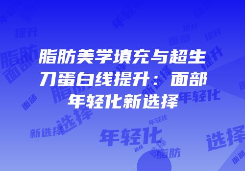 脂肪美学填充与超生刀蛋白线提升：面部年轻化新选择