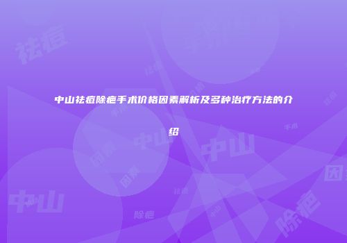 中山祛痘除疤手术价格因素解析及多种治疗方法的介绍