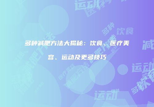 多种减肥方法大揭秘：饮食、医疗美容、运动及更多技巧
