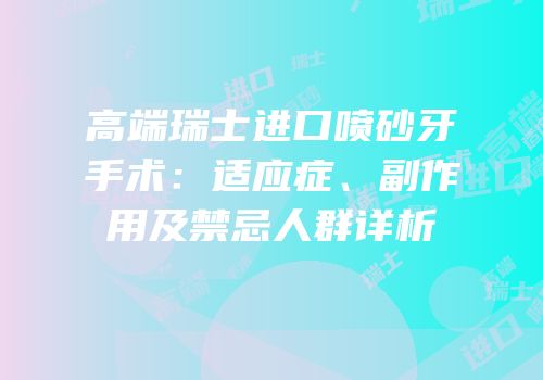 高端瑞士进口喷砂牙手术：适应症、副作用及禁忌人群详析