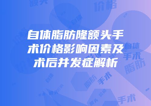 自体脂肪隆额头手术价格影响因素及术后并发症解析