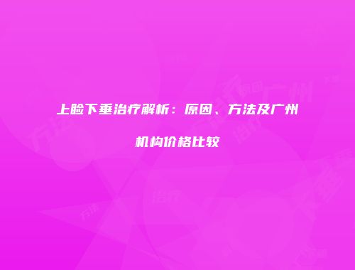 上睑下垂治疗解析：原因、方法及广州机构价格比较