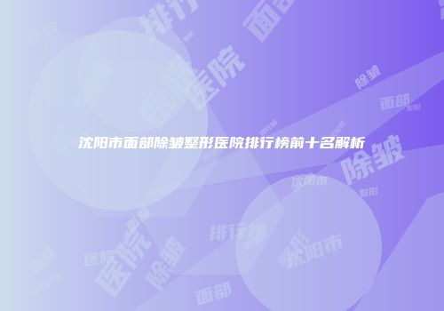 沈阳市面部除皱整形医院排行榜前十名解析