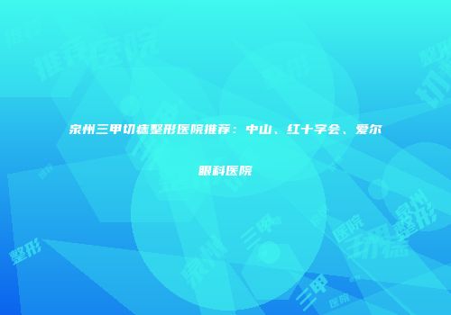 泉州三甲切痣整形医院推荐：中山、红十字会、爱尔眼科医院