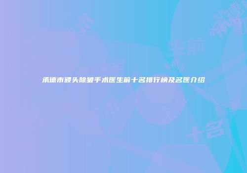 承德市额头除皱手术医生前十名排行榜及名医介绍