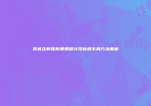 宣城注射隆胸费用探讨及自然丰胸方法解析