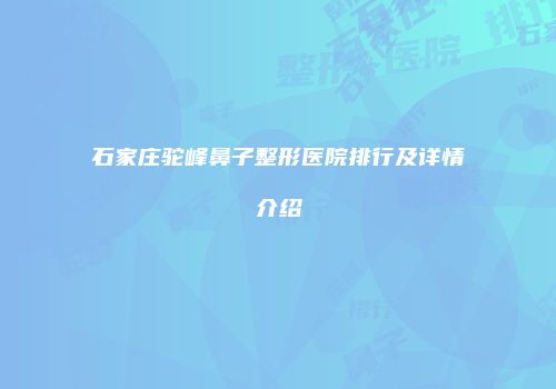 石家庄驼峰鼻子整形医院排行及详情介绍