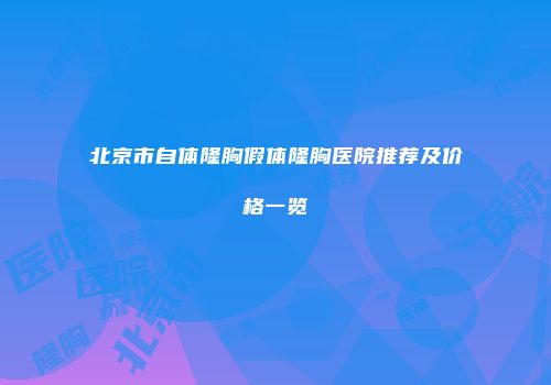 北京市自体隆胸假体隆胸医院推荐及价格一览