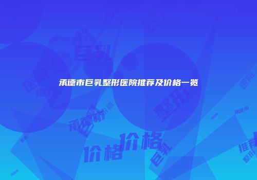 承德市巨乳整形医院推荐及价格一览