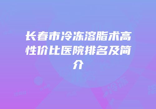 长春市冷冻溶脂术高性价比医院排名及简介
