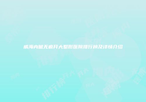 威海内眦无痕开大整形医院排行榜及详情介绍