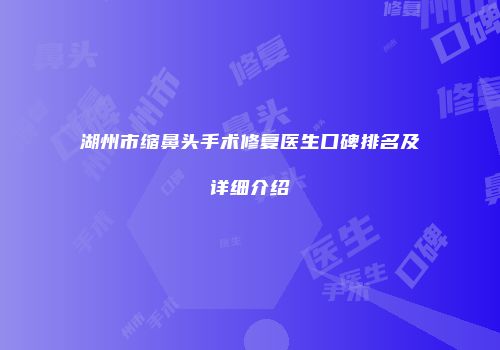 湖州市缩鼻头手术修复医生口碑排名及详细介绍