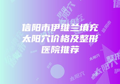 信阳市伊维兰填充太阳穴价格及整形医院推荐