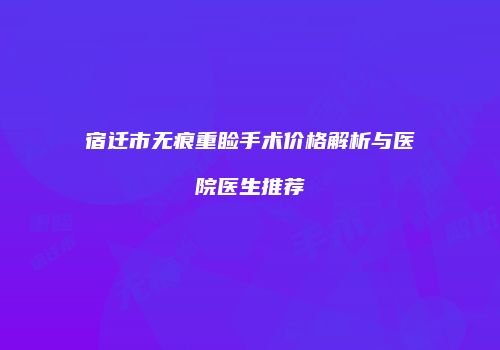 宿迁市无痕重睑手术价格解析与医院医生推荐