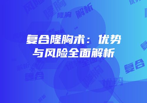 复合隆胸术：优势与风险全面解析