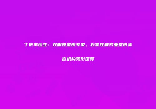 丁庆丰医生：双眼皮整形专家，石家庄雅芳亚整形美容机构领衔医师