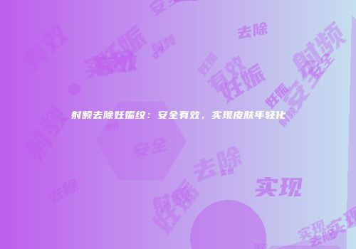 射频去除妊娠纹：安全有效，实现皮肤年轻化