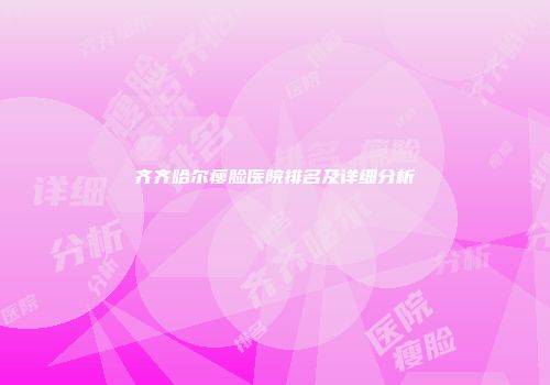 齐齐哈尔瘦脸医院排名及详细分析