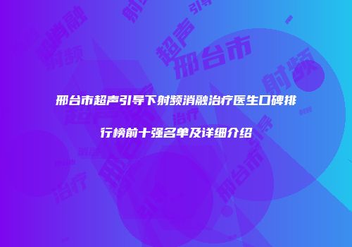 邢台市超声引导下射频消融治疗医生口碑排行榜前十强名单及详细介绍