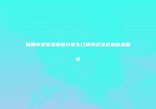 抚顺市保妥适瘦脸针医生口碑排名及价格信息盘点