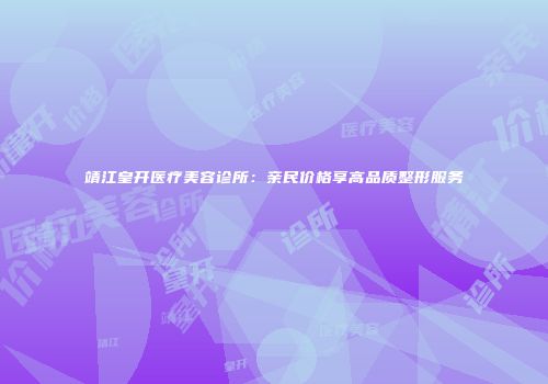靖江皇开医疗美容诊所：亲民价格享高品质整形服务