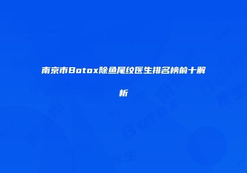 南京市Botox除鱼尾纹医生排名榜前十解析