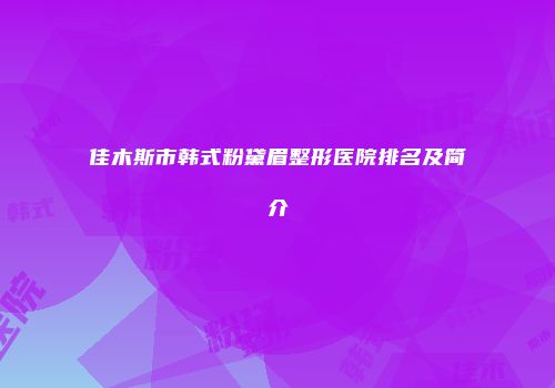 佳木斯市韩式粉黛眉整形医院排名及简介