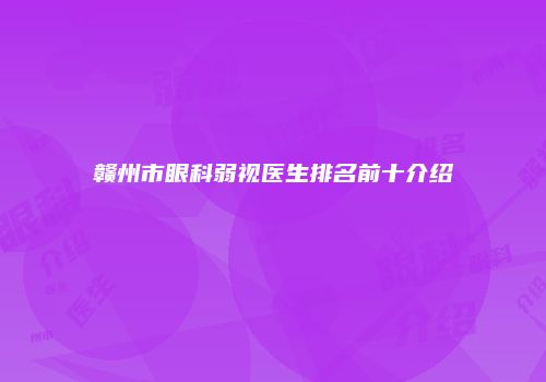 赣州市眼科弱视医生排名前十介绍