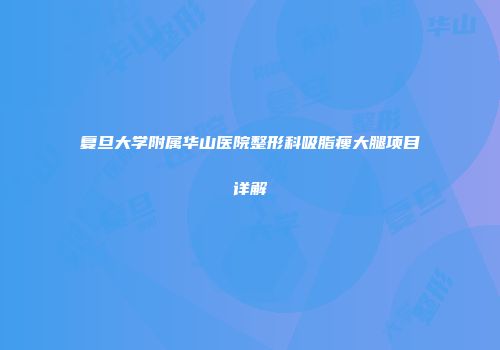 复旦大学附属华山医院整形科吸脂瘦大腿项目详解